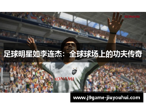 足球明星如李连杰：全球球场上的功夫传奇