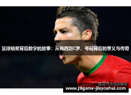 足球明星背后数字的故事：从梅西到C罗，号码背后的意义与传奇