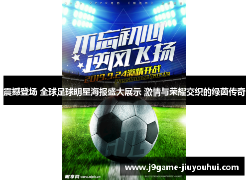 震撼登场 全球足球明星海报盛大展示 激情与荣耀交织的绿茵传奇