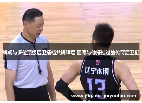 姚明与多位顶级后卫搭档共铸辉煌 回顾与他搭档过的传奇后卫们