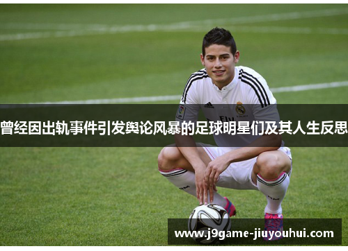 曾经因出轨事件引发舆论风暴的足球明星们及其人生反思