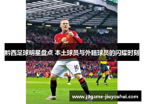黔西足球明星盘点 本土球员与外籍球员的闪耀时刻