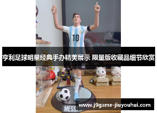 亨利足球明星经典手办精美展示 限量版收藏品细节欣赏