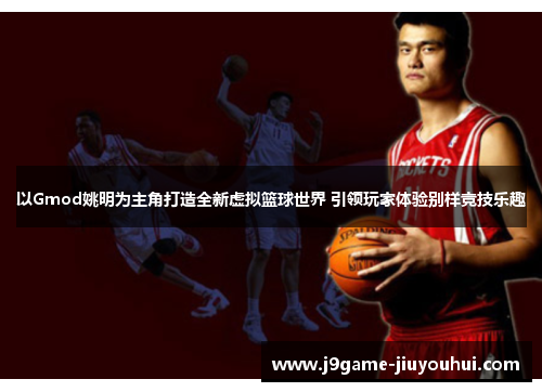 以Gmod姚明为主角打造全新虚拟篮球世界 引领玩家体验别样竞技乐趣