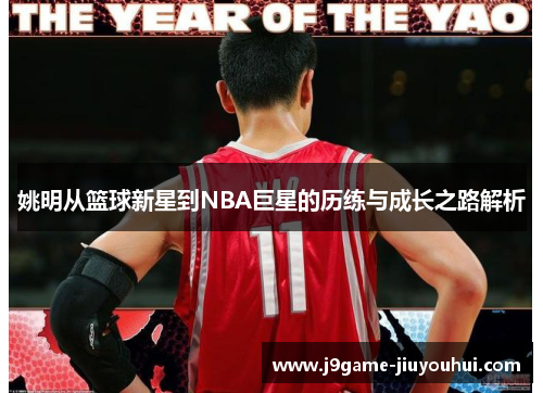 姚明从篮球新星到NBA巨星的历练与成长之路解析