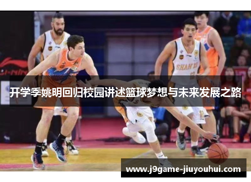 开学季姚明回归校园讲述篮球梦想与未来发展之路
