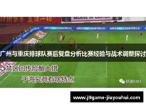 广州与重庆排球队赛后复盘分析比赛经验与战术调整探讨
