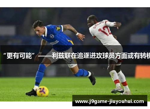 “更有可能”——利兹联在追逐进攻球员方面或有转机