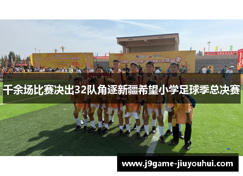 千余场比赛决出32队角逐新疆希望小学足球季总决赛