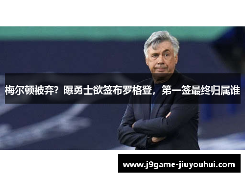 梅尔顿被弃？曝勇士欲签布罗格登，第一签最终归属谁