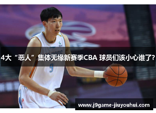 4大“恶人”集体无缘新赛季CBA 球员们该小心谁了？