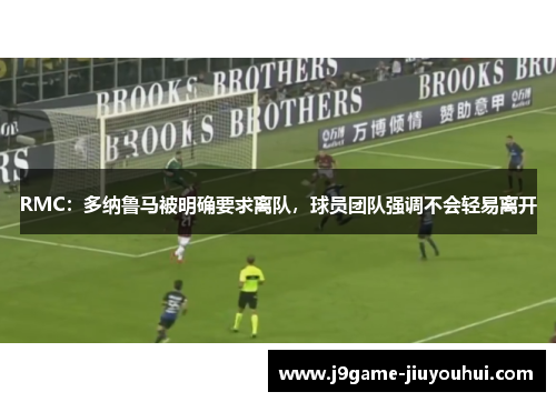 RMC：多纳鲁马被明确要求离队，球员团队强调不会轻易离开